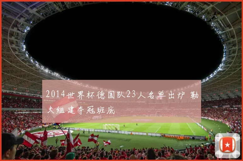 2014世界杯德国队23人名单出炉 勒夫组建夺冠班底