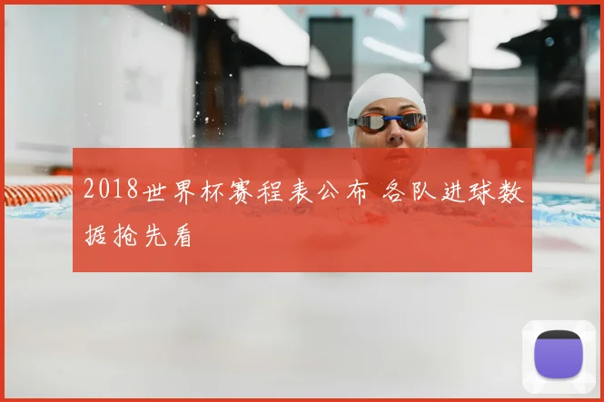 2018世界杯赛程表公布 各队进球数据抢先看