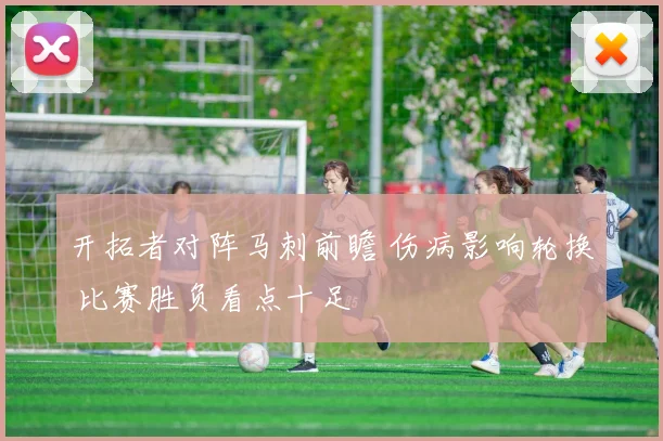 开拓者对阵马刺前瞻 伤病影响轮换 比赛胜负看点十足