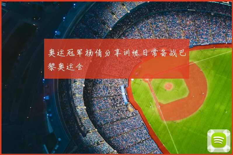 奥运冠军杨倩分享训练日常备战巴黎奥运会