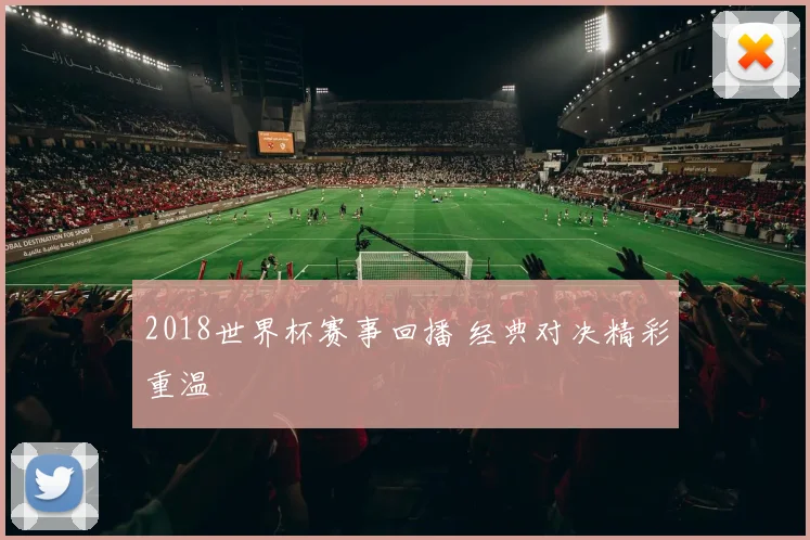 2018世界杯赛事回播 经典对决精彩重温