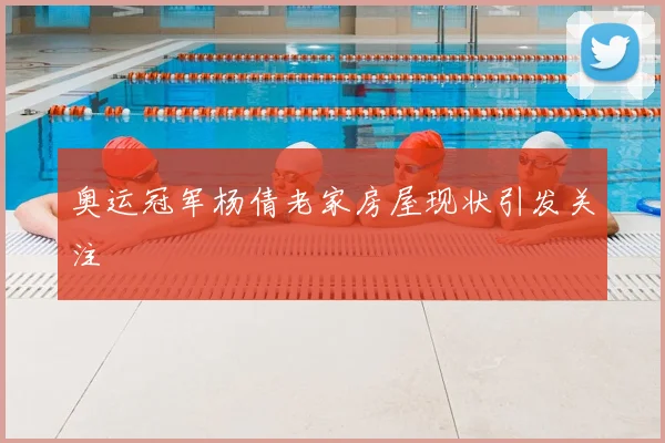 奥运冠军杨倩老家房屋现状引发关注