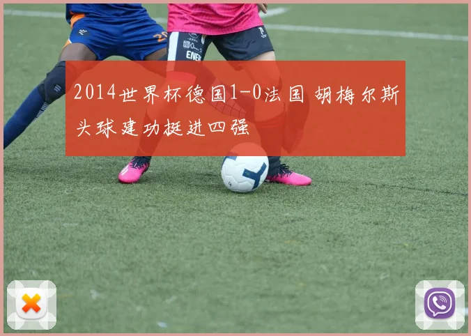 2014世界杯德国1-0法国 胡梅尔斯头球建功挺进四强