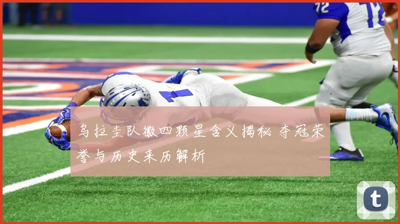 乌拉圭队徽四颗星含义揭秘 夺冠荣誉与历史来历解析