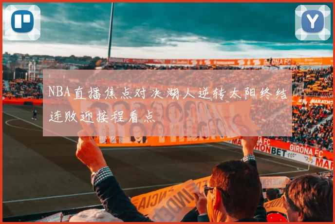 NBA直播焦点对决湖人逆转太阳终结连败迎接程看点