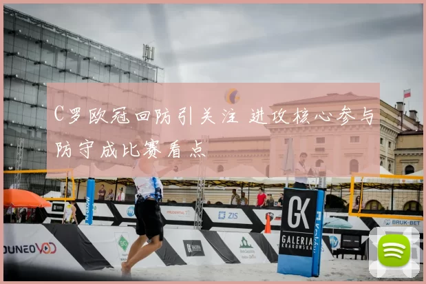 C罗欧冠回防引关注 进攻核心参与防守成比赛看点