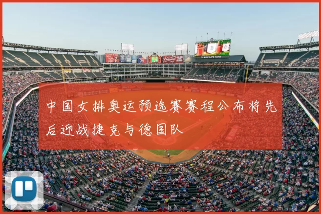 中国女排奥运预选赛赛程公布将先后迎战捷克与德国队