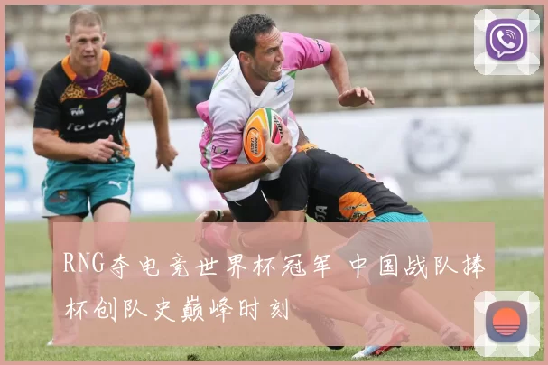 RNG夺电竞世界杯冠军 中国战队捧杯创队史巅峰时刻