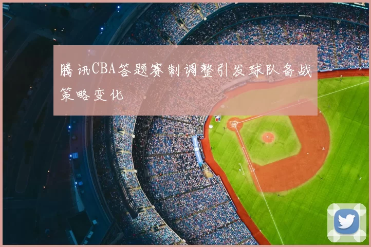 腾讯CBA答题赛制调整引发球队备战策略变化