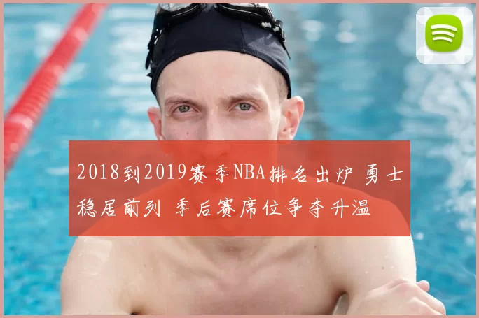 2018到2019赛季NBA排名出炉 勇士稳居前列 季后赛席位争夺升温