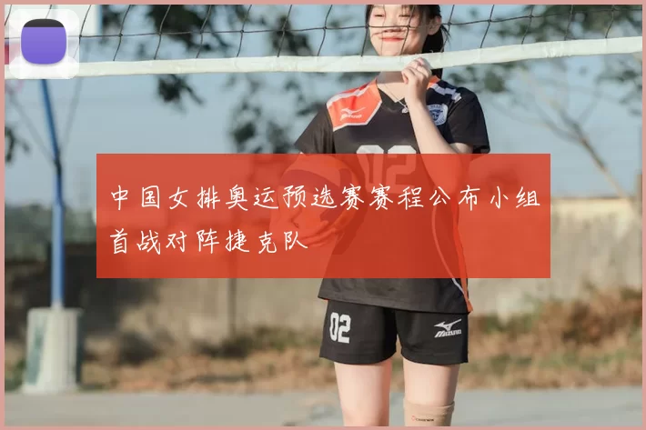 中国女排奥运预选赛赛程公布小组首战对阵捷克队