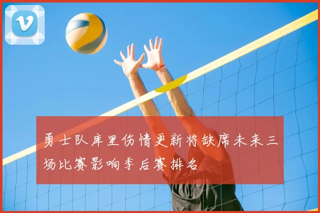 勇士队库里伤情更新将缺席未来三场比赛影响季后赛排名