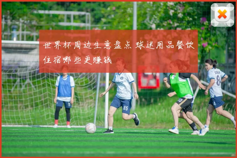 世界杯周边生意盘点 球迷用品餐饮住宿哪些更赚钱