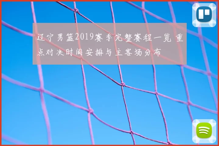 辽宁男篮2019赛季完整赛程一览 重点对决时间安排与主客场分布