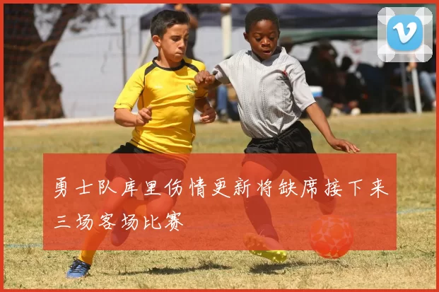 勇士队库里伤情更新将缺席接下来三场客场比赛