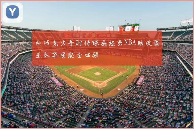 白巧克力手肘传球成经典NBA助攻国王队华丽配合回顾