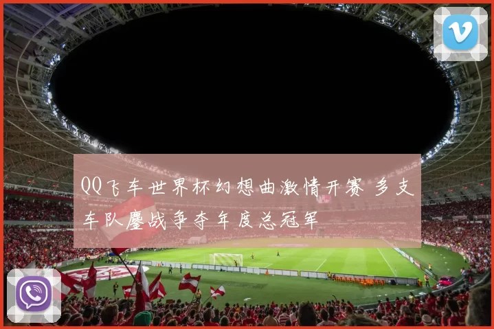 QQ飞车世界杯幻想曲激情开赛 多支车队鏖战争夺年度总冠军