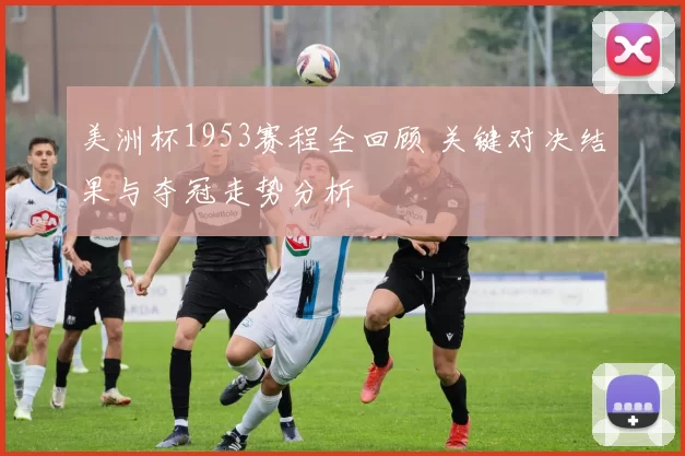 美洲杯1953赛程全回顾 关键对决结果与夺冠走势分析