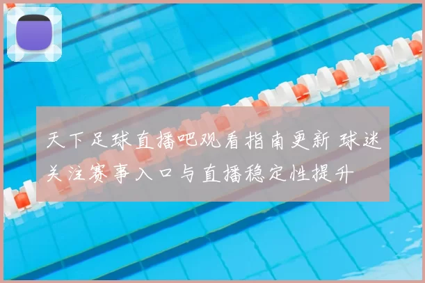 天下足球直播吧观看指南更新 球迷关注赛事入口与直播稳定性提升