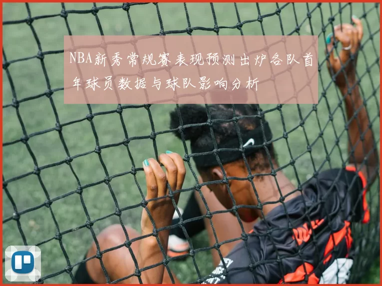 NBA新秀常规赛表现预测出炉各队首年球员数据与球队影响分析