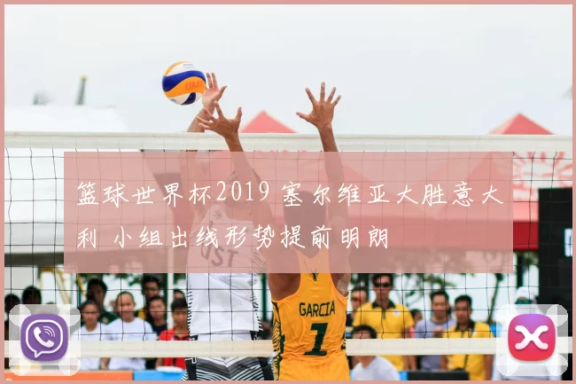 篮球世界杯2019 塞尔维亚大胜意大利 小组出线形势提前明朗