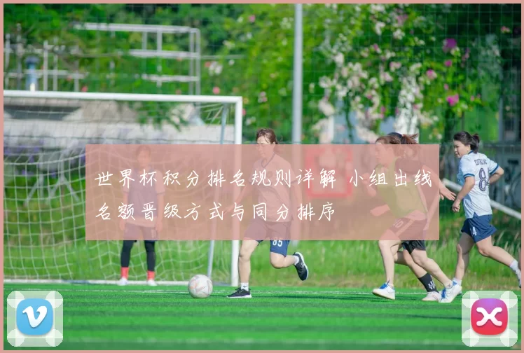 世界杯积分排名规则详解 小组出线名额晋级方式与同分排序
