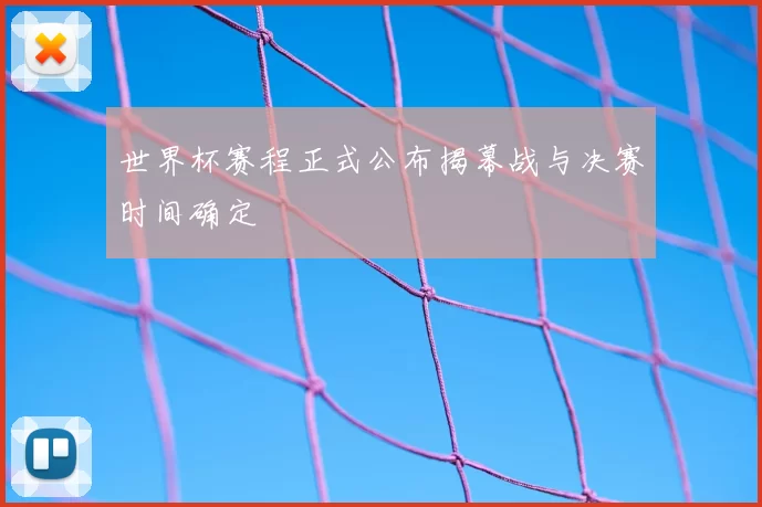 世界杯赛程正式公布揭幕战与决赛时间确定