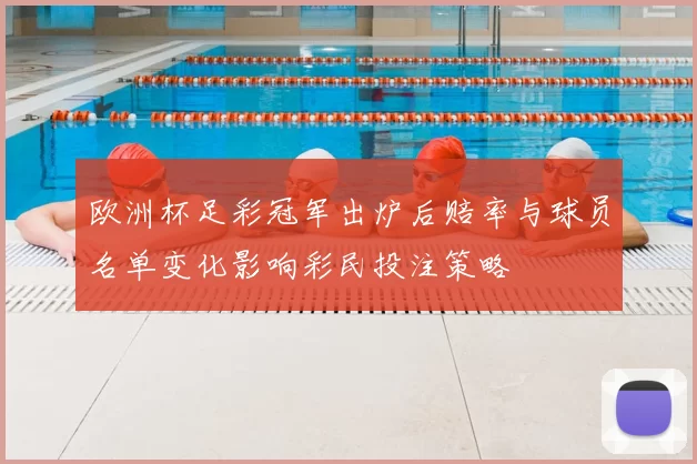 欧洲杯足彩冠军出炉后赔率与球员名单变化影响彩民投注策略