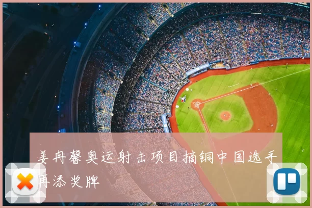 姜冉馨奥运射击项目摘铜中国选手再添奖牌