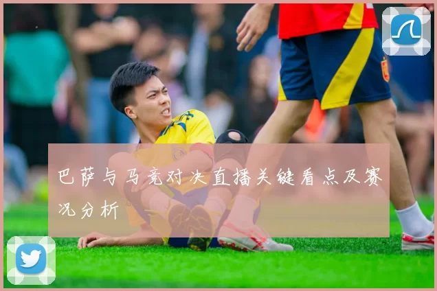 巴萨与马竞对决直播关键看点及赛况分析