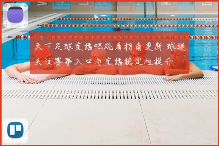 天下足球直播吧观看指南更新 球迷关注赛事入口与直播稳定性提升