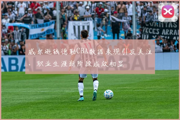 威尔逊钱德勒CBA数据表现引发关注，职业生涯新阶段成效初显