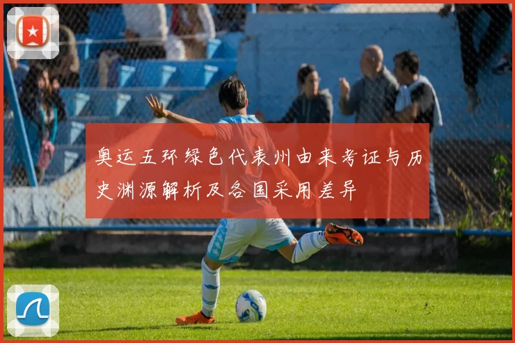 奥运五环绿色代表州由来考证与历史渊源解析及各国采用差异