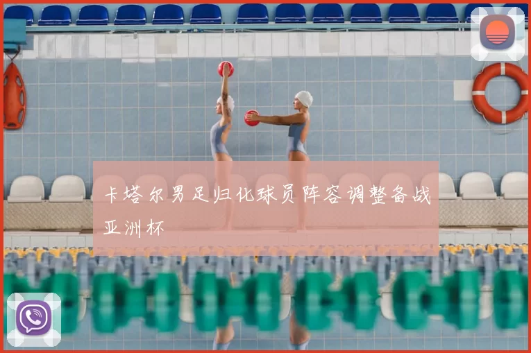 卡塔尔男足归化球员阵容调整备战亚洲杯