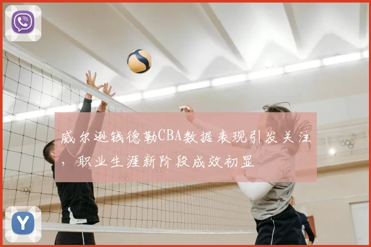 威尔逊钱德勒CBA数据表现引发关注，职业生涯新阶段成效初显