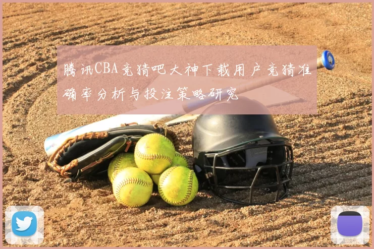 腾讯CBA竞猜吧大神下载用户竞猜准确率分析与投注策略研究