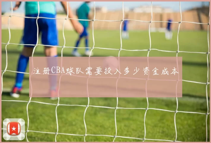 注册CBA球队需要投入多少资金成本
