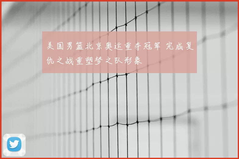 美国男篮北京奥运重夺冠军 完成复仇之战重塑梦之队形象