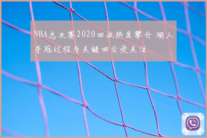 NBA总决赛2020回放热度攀升 湖人夺冠过程与关键回合受关注