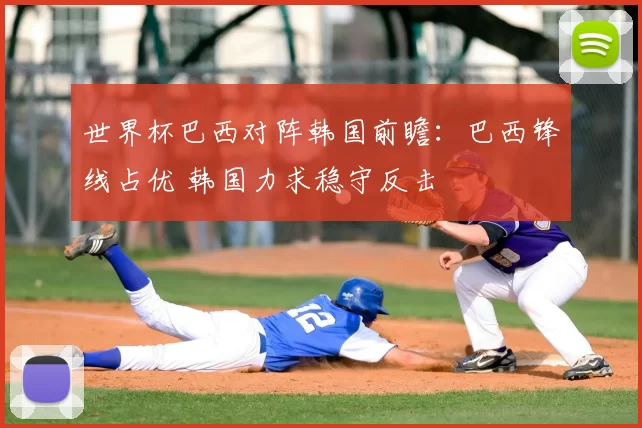 世界杯巴西对阵韩国前瞻：巴西锋线占优 韩国力求稳守反击