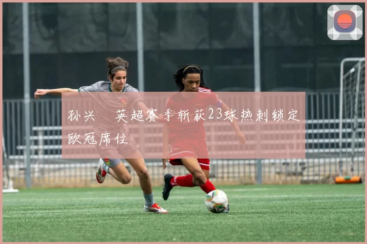 孙兴慜英超赛季斩获23球热刺锁定欧冠席位